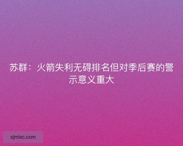 苏群：火箭失利无碍排名但对季后赛的警示意义重大